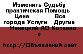 Изменить Судьбу, практичекая Помощь › Цена ­ 15 000 - Все города Услуги » Другие   . Ненецкий АО,Коткино с.